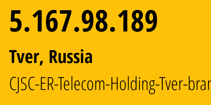 IP address 5.167.98.189 (Tver, Tver Oblast, Russia) get location, coordinates on map, ISP provider AS49048 CJSC-ER-Telecom-Holding-Tver-branch // who is provider of ip address 5.167.98.189, whose IP address