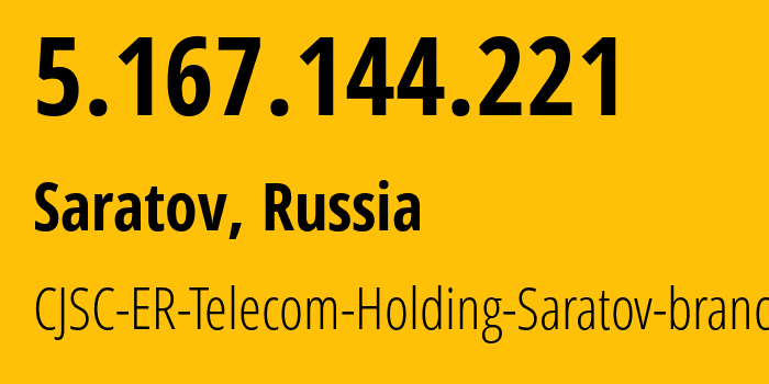 IP address 5.167.144.221 (Saratov, Saratov Oblast, Russia) get location, coordinates on map, ISP provider AS50543 CJSC-ER-Telecom-Holding-Saratov-branch // who is provider of ip address 5.167.144.221, whose IP address