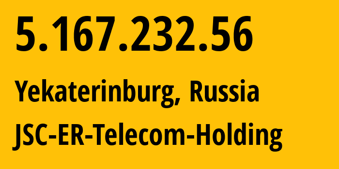 IP address 5.167.232.56 (Yekaterinburg, Sverdlovsk Oblast, Russia) get location, coordinates on map, ISP provider AS51604 JSC-ER-Telecom-Holding // who is provider of ip address 5.167.232.56, whose IP address