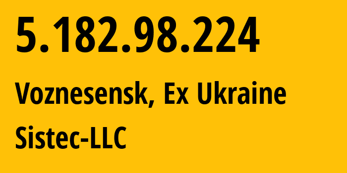 IP address 5.182.98.224 (Voznesensk, Mykolaiv, Ex Ukraine) get location, coordinates on map, ISP provider AS209106 Sistec-LLC // who is provider of ip address 5.182.98.224, whose IP address