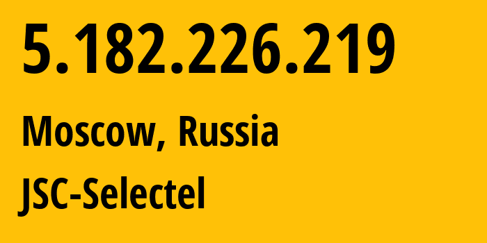 IP address 5.182.226.219 (Moscow, Moscow, Russia) get location, coordinates on map, ISP provider AS50340 JSC-Selectel // who is provider of ip address 5.182.226.219, whose IP address