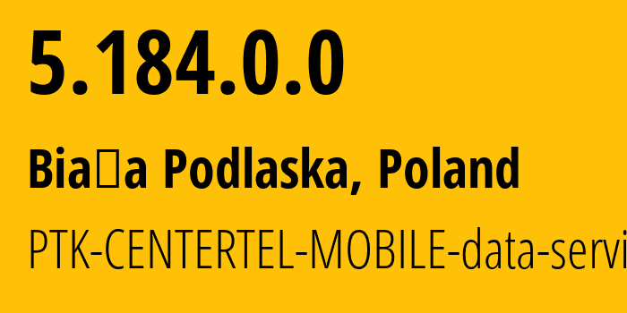 IP address 5.184.0.0 (Biała Podlaska, Lublin, Poland) get location, coordinates on map, ISP provider AS5617 PTK-CENTERTEL-MOBILE-data-services // who is provider of ip address 5.184.0.0, whose IP address