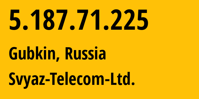 IP address 5.187.71.225 (Gubkin, Belgorod Oblast, Russia) get location, coordinates on map, ISP provider AS44604 Svyaz-Telecom-Ltd. // who is provider of ip address 5.187.71.225, whose IP address