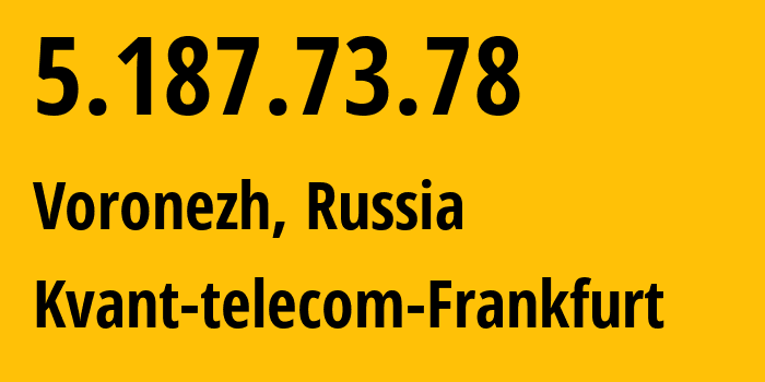 IP address 5.187.73.78 (Voronezh, Voronezh Oblast, Russia) get location, coordinates on map, ISP provider AS Kvant-telecom-Frankfurt // who is provider of ip address 5.187.73.78, whose IP address