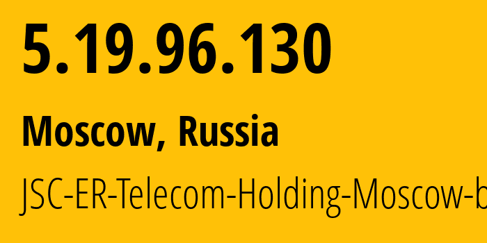 IP address 5.19.96.130 (Moscow, Moscow, Russia) get location, coordinates on map, ISP provider AS31363 JSC-ER-Telecom-Holding-Moscow-branch // who is provider of ip address 5.19.96.130, whose IP address