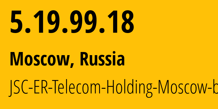 IP address 5.19.99.18 (Moscow, Moscow, Russia) get location, coordinates on map, ISP provider AS31363 JSC-ER-Telecom-Holding-Moscow-branch // who is provider of ip address 5.19.99.18, whose IP address