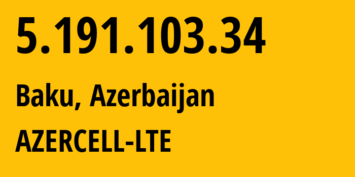 IP address 5.191.103.34 (Baku, Baku City, Azerbaijan) get location, coordinates on map, ISP provider AS31721 AZERCELL-LTE // who is provider of ip address 5.191.103.34, whose IP address
