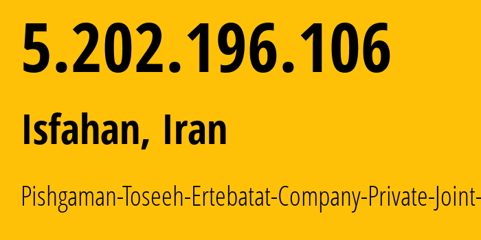 IP address 5.202.196.106 (Isfahan, Isfahan, Iran) get location, coordinates on map, ISP provider AS49100 Pishgaman-Toseeh-Ertebatat-Company-Private-Joint-Stock // who is provider of ip address 5.202.196.106, whose IP address
