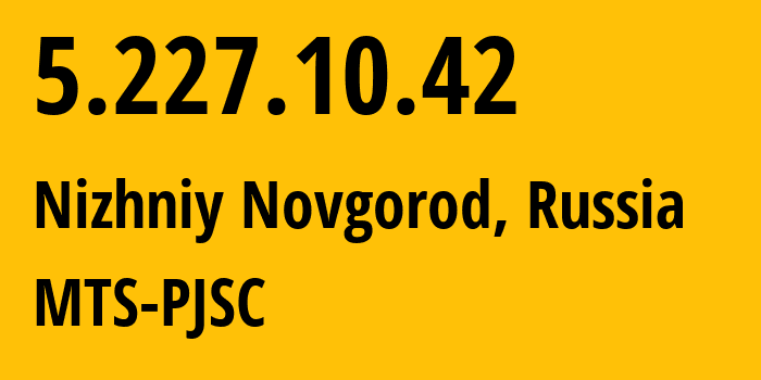 IP address 5.227.10.42 (Nizhniy Novgorod, Nizhny Novgorod Oblast, Russia) get location, coordinates on map, ISP provider AS8580 MTS-PJSC // who is provider of ip address 5.227.10.42, whose IP address