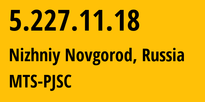 IP address 5.227.11.18 (Nizhniy Novgorod, Nizhny Novgorod Oblast, Russia) get location, coordinates on map, ISP provider AS8580 MTS-PJSC // who is provider of ip address 5.227.11.18, whose IP address