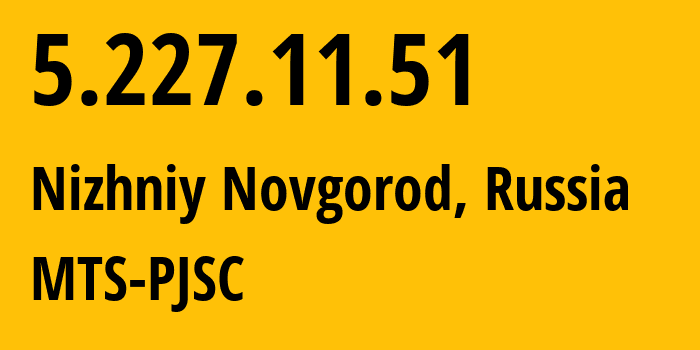 IP address 5.227.11.51 (Nizhniy Novgorod, Nizhny Novgorod Oblast, Russia) get location, coordinates on map, ISP provider AS8580 MTS-PJSC // who is provider of ip address 5.227.11.51, whose IP address