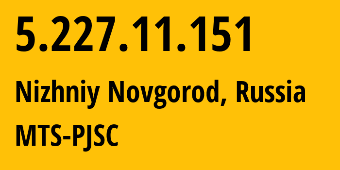 IP address 5.227.11.151 (Nizhniy Novgorod, Nizhny Novgorod Oblast, Russia) get location, coordinates on map, ISP provider AS8580 MTS-PJSC // who is provider of ip address 5.227.11.151, whose IP address