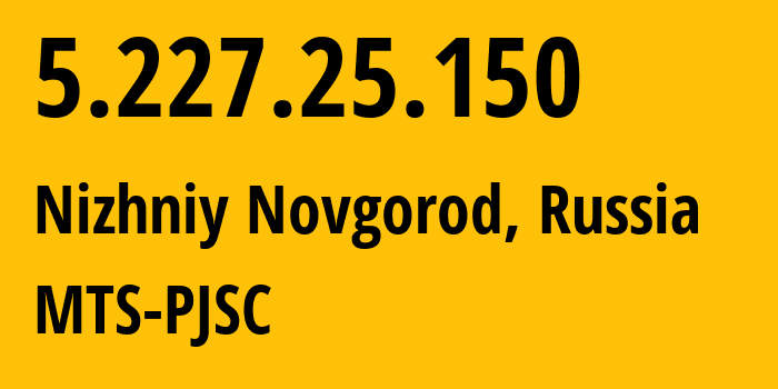 IP address 5.227.25.150 (Nizhniy Novgorod, Nizhny Novgorod Oblast, Russia) get location, coordinates on map, ISP provider AS8580 MTS-PJSC // who is provider of ip address 5.227.25.150, whose IP address