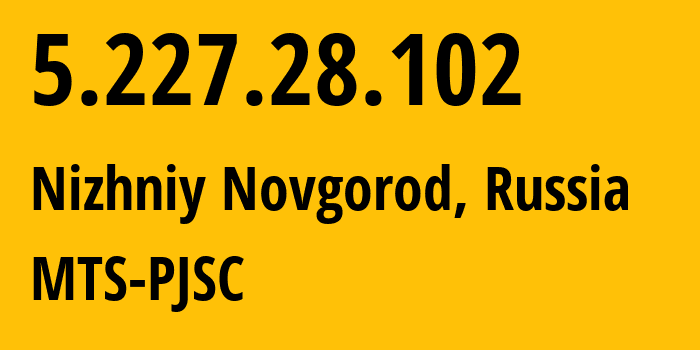 IP address 5.227.28.102 (Nizhniy Novgorod, Nizhny Novgorod Oblast, Russia) get location, coordinates on map, ISP provider AS8580 MTS-PJSC // who is provider of ip address 5.227.28.102, whose IP address