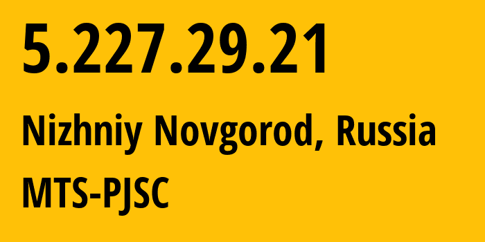 IP address 5.227.29.21 (Nizhniy Novgorod, Nizhny Novgorod Oblast, Russia) get location, coordinates on map, ISP provider AS8580 MTS-PJSC // who is provider of ip address 5.227.29.21, whose IP address