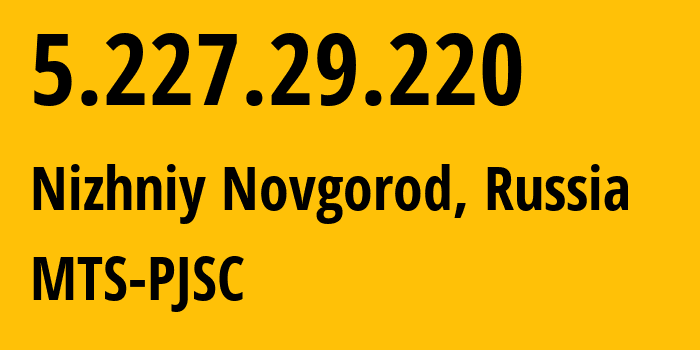 IP address 5.227.29.220 (Nizhniy Novgorod, Nizhny Novgorod Oblast, Russia) get location, coordinates on map, ISP provider AS8580 MTS-PJSC // who is provider of ip address 5.227.29.220, whose IP address