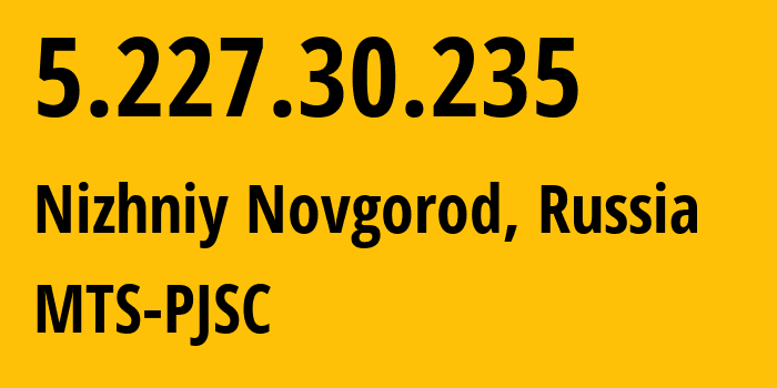 IP address 5.227.30.235 (Nizhniy Novgorod, Nizhny Novgorod Oblast, Russia) get location, coordinates on map, ISP provider AS8580 MTS-PJSC // who is provider of ip address 5.227.30.235, whose IP address