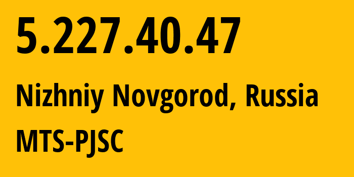 IP address 5.227.40.47 (Nizhniy Novgorod, Nizhny Novgorod Oblast, Russia) get location, coordinates on map, ISP provider AS8580 MTS-PJSC // who is provider of ip address 5.227.40.47, whose IP address