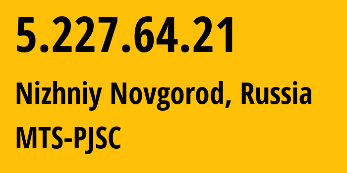 IP address 5.227.64.21 (Nizhniy Novgorod, Nizhny Novgorod Oblast, Russia) get location, coordinates on map, ISP provider AS8580 MTS-PJSC // who is provider of ip address 5.227.64.21, whose IP address