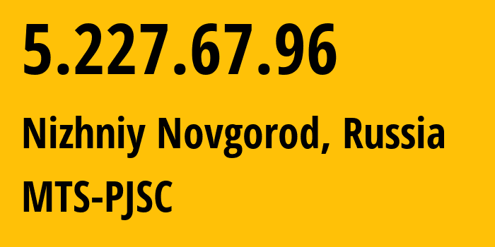 IP address 5.227.67.96 (Nizhniy Novgorod, Nizhny Novgorod Oblast, Russia) get location, coordinates on map, ISP provider AS8580 MTS-PJSC // who is provider of ip address 5.227.67.96, whose IP address