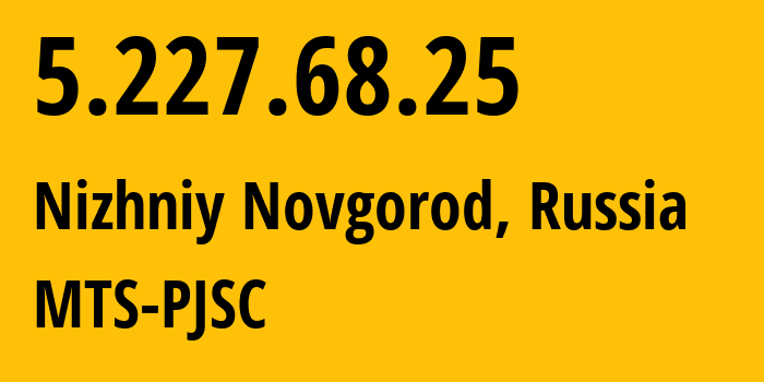 IP address 5.227.68.25 (Nizhniy Novgorod, Nizhny Novgorod Oblast, Russia) get location, coordinates on map, ISP provider AS8580 MTS-PJSC // who is provider of ip address 5.227.68.25, whose IP address