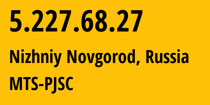 IP address 5.227.68.27 (Nizhniy Novgorod, Nizhny Novgorod Oblast, Russia) get location, coordinates on map, ISP provider AS8580 MTS-PJSC // who is provider of ip address 5.227.68.27, whose IP address