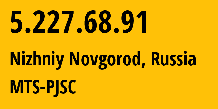 IP address 5.227.68.91 (Nizhniy Novgorod, Nizhny Novgorod Oblast, Russia) get location, coordinates on map, ISP provider AS8580 MTS-PJSC // who is provider of ip address 5.227.68.91, whose IP address