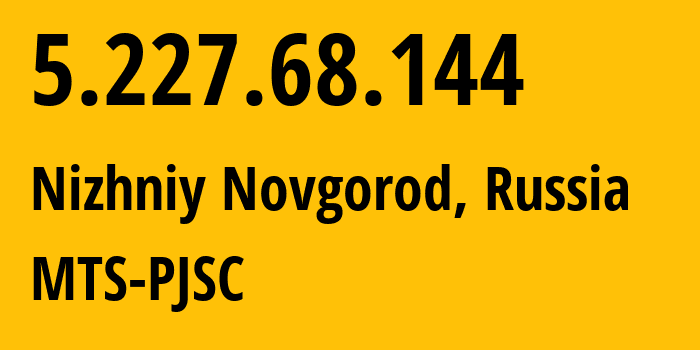 IP address 5.227.68.144 (Nizhniy Novgorod, Nizhny Novgorod Oblast, Russia) get location, coordinates on map, ISP provider AS8580 MTS-PJSC // who is provider of ip address 5.227.68.144, whose IP address