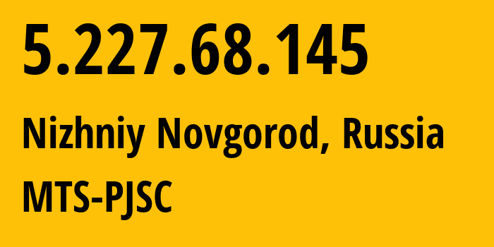 IP address 5.227.68.145 (Nizhniy Novgorod, Nizhny Novgorod Oblast, Russia) get location, coordinates on map, ISP provider AS8580 MTS-PJSC // who is provider of ip address 5.227.68.145, whose IP address