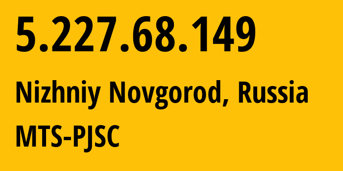 IP address 5.227.68.149 (Nizhniy Novgorod, Nizhny Novgorod Oblast, Russia) get location, coordinates on map, ISP provider AS8580 MTS-PJSC // who is provider of ip address 5.227.68.149, whose IP address