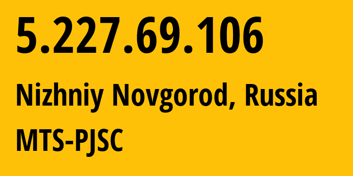 IP address 5.227.69.106 (Nizhniy Novgorod, Nizhny Novgorod Oblast, Russia) get location, coordinates on map, ISP provider AS8580 MTS-PJSC // who is provider of ip address 5.227.69.106, whose IP address