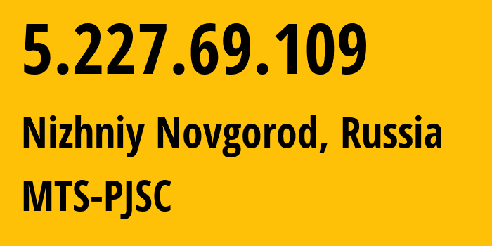 IP address 5.227.69.109 (Nizhniy Novgorod, Nizhny Novgorod Oblast, Russia) get location, coordinates on map, ISP provider AS8580 MTS-PJSC // who is provider of ip address 5.227.69.109, whose IP address