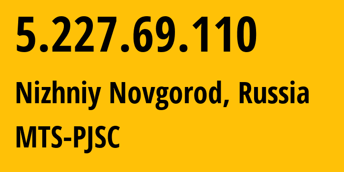 IP address 5.227.69.110 (Nizhniy Novgorod, Nizhny Novgorod Oblast, Russia) get location, coordinates on map, ISP provider AS8580 MTS-PJSC // who is provider of ip address 5.227.69.110, whose IP address