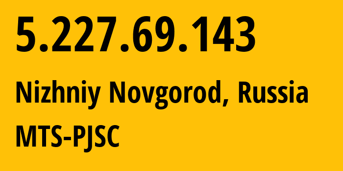 IP-адрес 5.227.69.143 (Нижний Новгород, Нижегородская область, Россия) определить местоположение, координаты на карте, ISP провайдер AS8580 MTS-PJSC // кто провайдер айпи-адреса 5.227.69.143