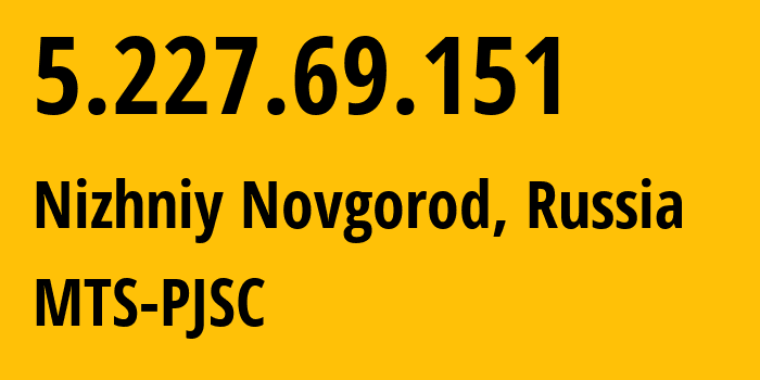 IP address 5.227.69.151 (Nizhniy Novgorod, Nizhny Novgorod Oblast, Russia) get location, coordinates on map, ISP provider AS8580 MTS-PJSC // who is provider of ip address 5.227.69.151, whose IP address