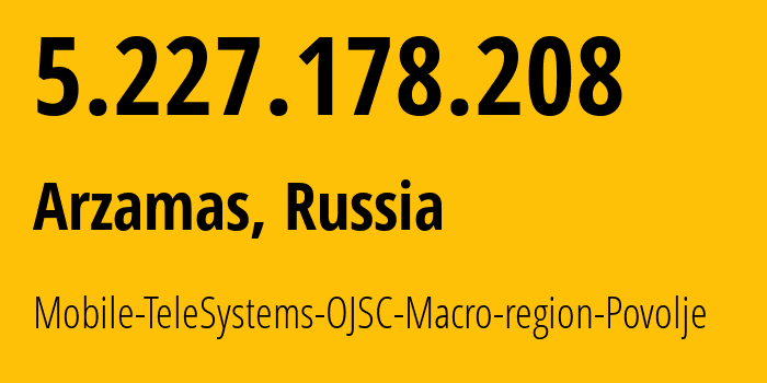 IP address 5.227.178.208 (Arzamas, Nizhny Novgorod Oblast, Russia) get location, coordinates on map, ISP provider AS39858 Mobile-TeleSystems-OJSC-Macro-region-Povolje // who is provider of ip address 5.227.178.208, whose IP address