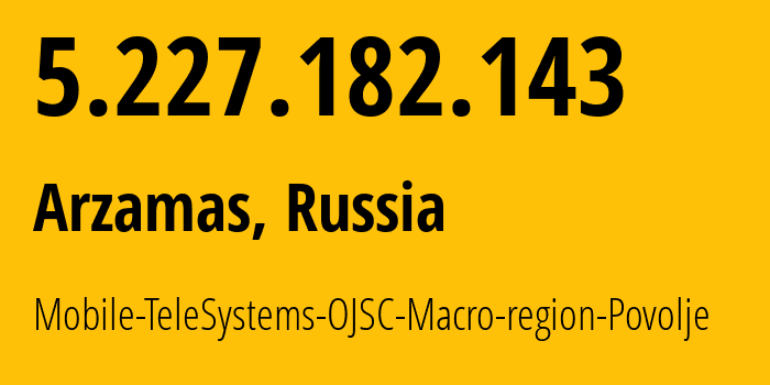 IP-адрес 5.227.182.143 (Арзамас, Нижегородская Область, Россия) определить местоположение, координаты на карте, ISP провайдер AS39858 Mobile-TeleSystems-OJSC-Macro-region-Povolje // кто провайдер айпи-адреса 5.227.182.143