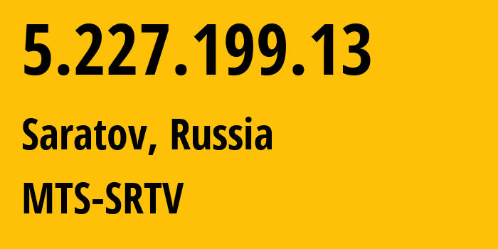 IP address 5.227.199.13 (Saratov, Saratov Oblast, Russia) get location, coordinates on map, ISP provider AS29190 MTS-SRTV // who is provider of ip address 5.227.199.13, whose IP address