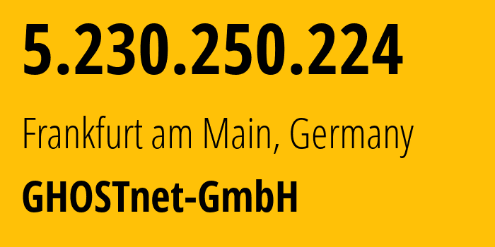 IP-адрес 5.230.250.224 (Франкфурт, Гессен, Германия) определить местоположение, координаты на карте, ISP провайдер AS12586 GHOSTnet-GmbH // кто провайдер айпи-адреса 5.230.250.224
