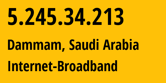 IP address 5.245.34.213 (Dammam, Eastern Province, Saudi Arabia) get location, coordinates on map, ISP provider AS35819 Internet-Broadband // who is provider of ip address 5.245.34.213, whose IP address
