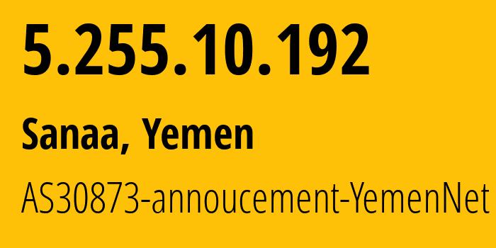 IP-адрес 5.255.10.192 (Сана, Amanat Alasimah, Йемен) определить местоположение, координаты на карте, ISP провайдер AS30873 AS30873-annoucement-YemenNet // кто провайдер айпи-адреса 5.255.10.192