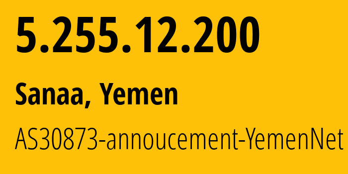 IP-адрес 5.255.12.200 (Сана, Amanat Alasimah, Йемен) определить местоположение, координаты на карте, ISP провайдер AS30873 AS30873-annoucement-YemenNet // кто провайдер айпи-адреса 5.255.12.200