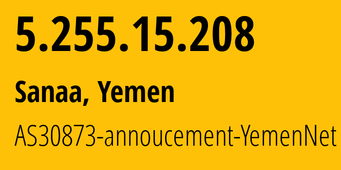 IP address 5.255.15.208 (Sanaa, Amanat Alasimah, Yemen) get location, coordinates on map, ISP provider AS30873 AS30873-annoucement-YemenNet // who is provider of ip address 5.255.15.208, whose IP address