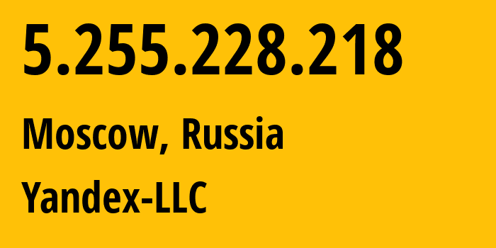 IP address 5.255.228.218 (Moscow, Moscow, Russia) get location, coordinates on map, ISP provider AS13238 Yandex-LLC // who is provider of ip address 5.255.228.218, whose IP address