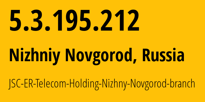 IP-адрес 5.3.195.212 (Нижний Новгород, Нижегородская Область, Россия) определить местоположение, координаты на карте, ISP провайдер AS42682 JSC-ER-Telecom-Holding-Nizhny-Novgorod-branch // кто провайдер айпи-адреса 5.3.195.212