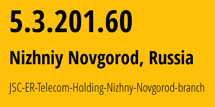 IP-адрес 5.3.201.60 (Нижний Новгород, Нижегородская Область, Россия) определить местоположение, координаты на карте, ISP провайдер AS42682 JSC-ER-Telecom-Holding-Nizhny-Novgorod-branch // кто провайдер айпи-адреса 5.3.201.60