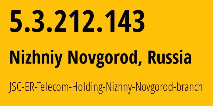 IP address 5.3.212.143 (Nizhniy Novgorod, Nizhny Novgorod Oblast, Russia) get location, coordinates on map, ISP provider AS42682 JSC-ER-Telecom-Holding-Nizhny-Novgorod-branch // who is provider of ip address 5.3.212.143, whose IP address