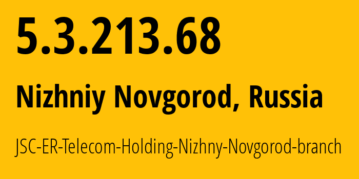 IP-адрес 5.3.213.68 (Нижний Новгород, Нижегородская Область, Россия) определить местоположение, координаты на карте, ISP провайдер AS42682 JSC-ER-Telecom-Holding-Nizhny-Novgorod-branch // кто провайдер айпи-адреса 5.3.213.68