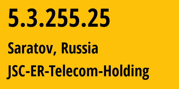 IP address 5.3.255.25 (Saratov, Saratov Oblast, Russia) get location, coordinates on map, ISP provider AS50543 JSC-ER-Telecom-Holding // who is provider of ip address 5.3.255.25, whose IP address