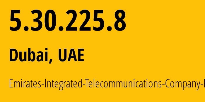 IP-адрес 5.30.225.8 (Дубай, Dubai, ОАЭ) определить местоположение, координаты на карте, ISP провайдер AS15802 Emirates-Integrated-Telecommunications-Company-PJSC // кто провайдер айпи-адреса 5.30.225.8